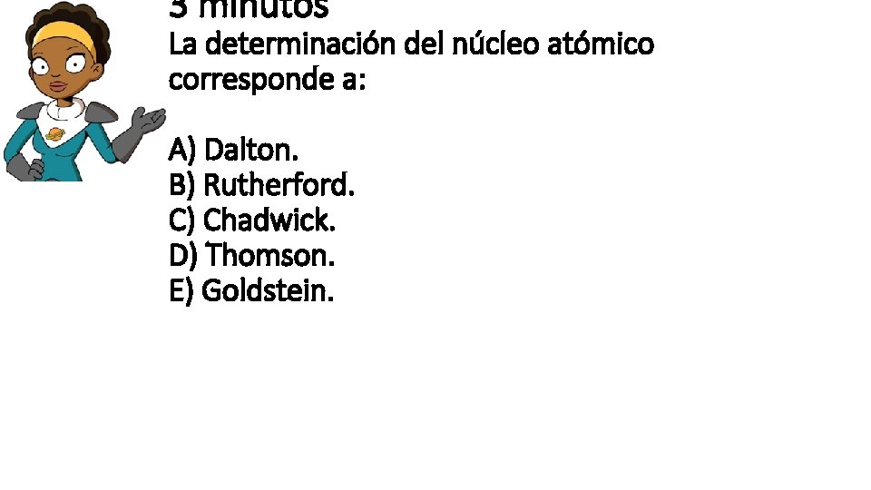 3 minutos La determinación del núcleo atómico corresponde a: A) Dalton. B) Rutherford. C)