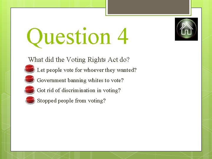Question 4 What did the Voting Rights Act do? A) Let people vote for