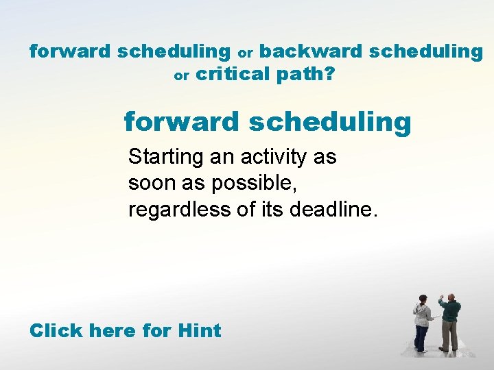 forward scheduling or backward scheduling or critical path? forward scheduling Starting an activity as