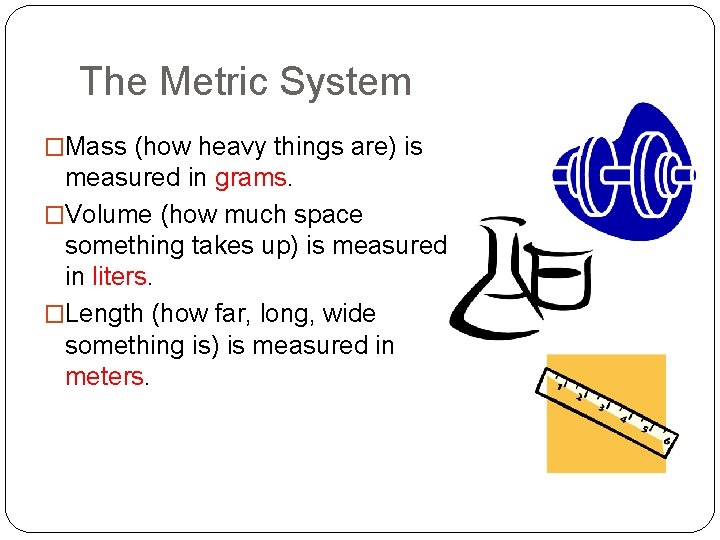 The Metric System �Mass (how heavy things are) is measured in grams. �Volume (how The Metric System �Mass (how heavy things are) is measured in grams. �Volume (how