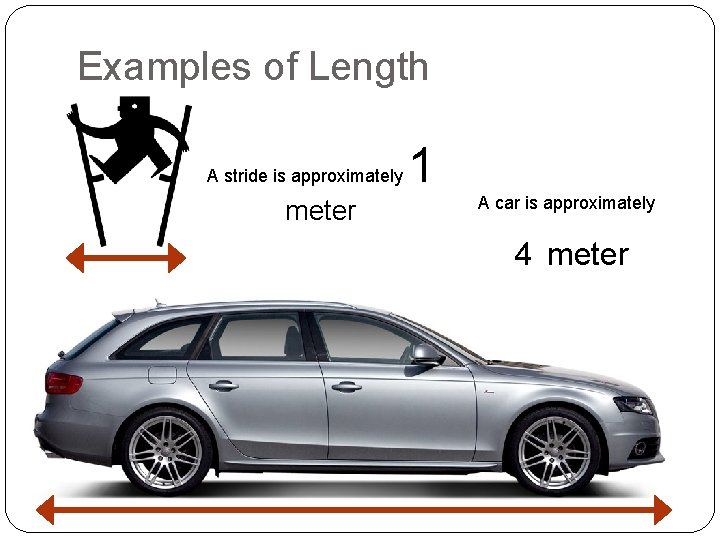 Examples of Length A stride is approximately meter 1 A car is approximately 4 Examples of Length A stride is approximately meter 1 A car is approximately 4