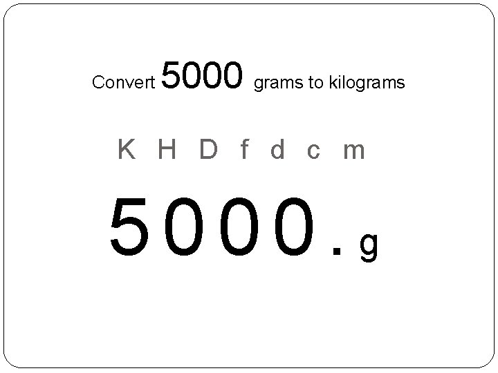 Convert 5000 grams to kilograms K H D f d c m 5000. g Convert 5000 grams to kilograms K H D f d c m 5000. g