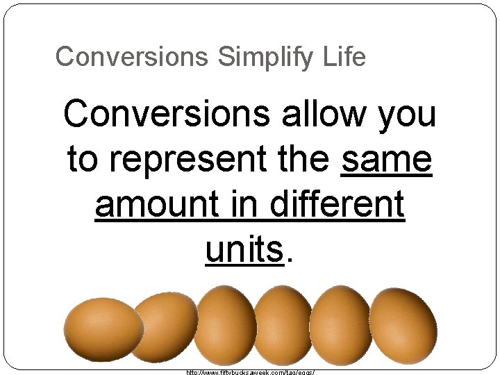 Conversions Simplify Life Conversions allow you to represent the same amount in different units. Conversions Simplify Life Conversions allow you to represent the same amount in different units.