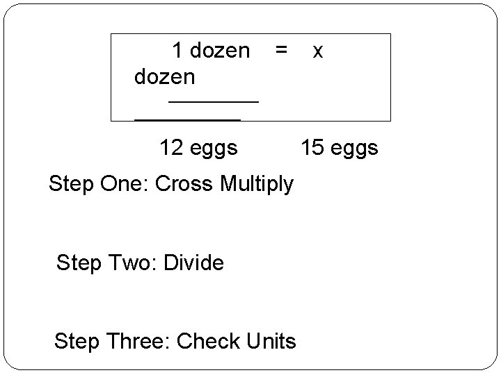 1 dozen = x _____________ 12 eggs Step One: Cross Multiply Step Two: Divide 1 dozen = x _____________ 12 eggs Step One: Cross Multiply Step Two: Divide