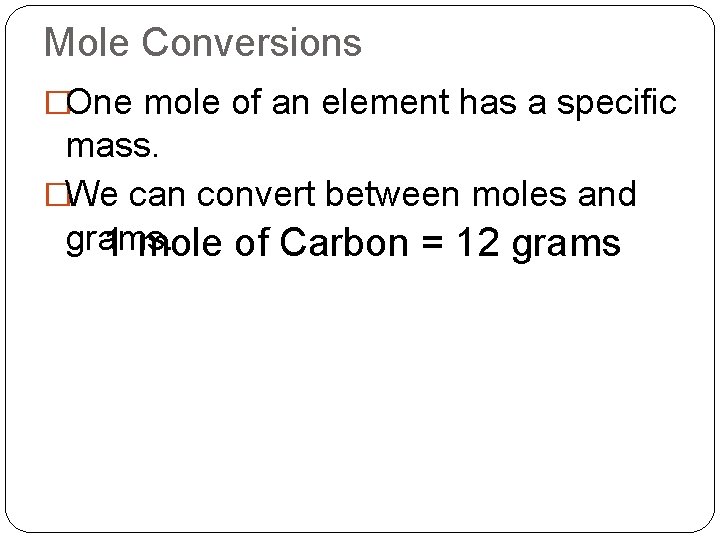 Mole Conversions �One mole of an element has a specific mass. �We can convert Mole Conversions �One mole of an element has a specific mass. �We can convert