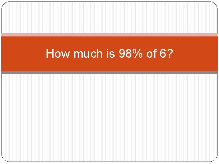 How much is 98% of 6? How much is 98% of 6?