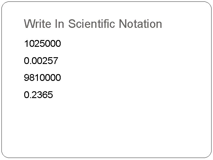 Write In Scientific Notation 1025000 0. 00257 9810000 0. 2365 Write In Scientific Notation 1025000 0. 00257 9810000 0. 2365