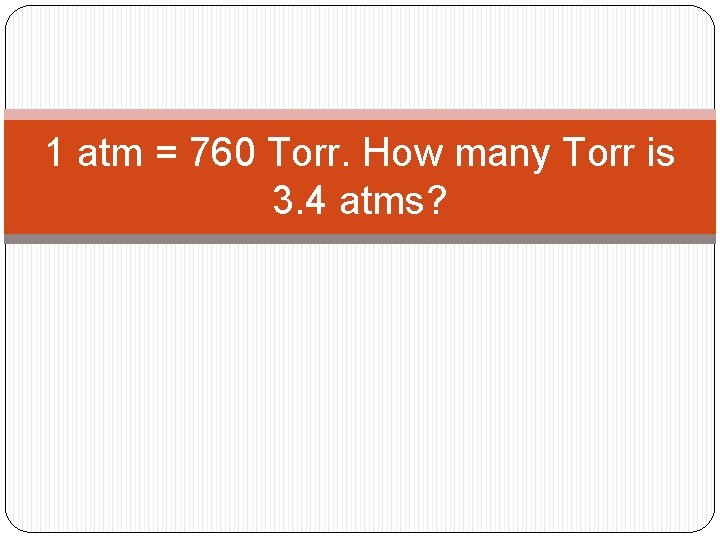 1 atm = 760 Torr. How many Torr is 3. 4 atms? 1 atm = 760 Torr. How many Torr is 3. 4 atms?