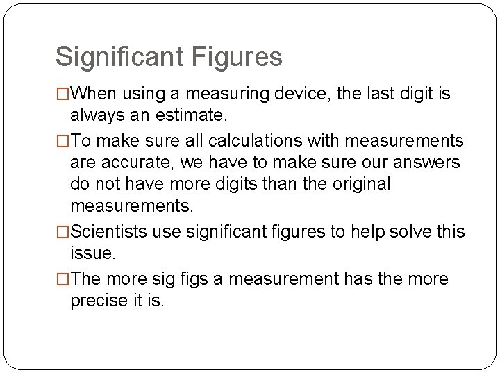 Significant Figures �When using a measuring device, the last digit is always an estimate. Significant Figures �When using a measuring device, the last digit is always an estimate.