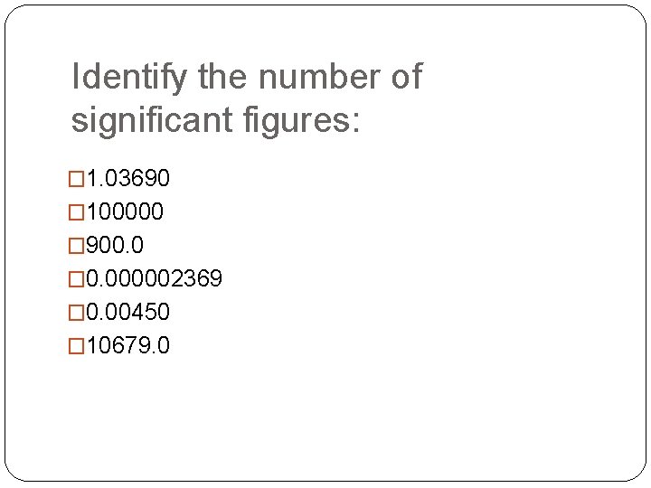 Identify the number of significant figures: � 1. 03690 � 100000 � 900. 0 Identify the number of significant figures: � 1. 03690 � 100000 � 900. 0
