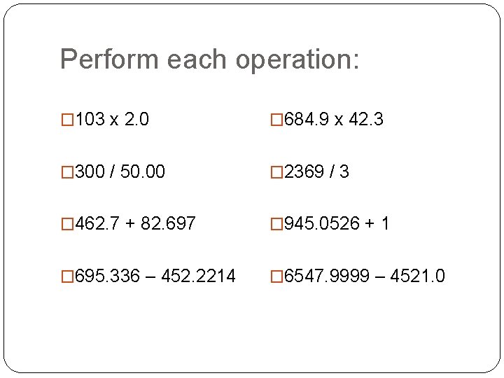 Perform each operation: � 103 x 2. 0 � 684. 9 x 42. 3 Perform each operation: � 103 x 2. 0 � 684. 9 x 42. 3