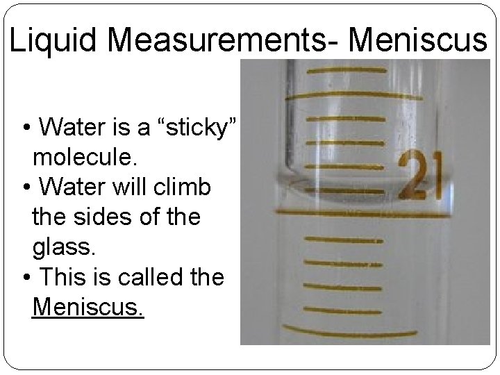 Liquid Measurements- Meniscus • Water is a “sticky” molecule. • Water will climb the Liquid Measurements- Meniscus • Water is a “sticky” molecule. • Water will climb the