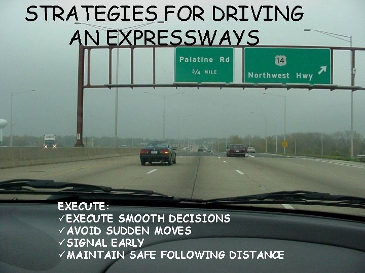 STRATEGIES FOR DRIVING AN EXPRESSWAYS EXECUTE: üEXECUTE SMOOTH DECISIONS üAVOID SUDDEN MOVES üSIGNAL EARLY