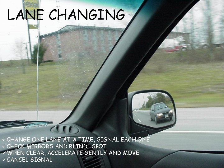 LANE CHANGING üCHANGE ONE LANE AT A TIME, SIGNAL EACH ONE üCHECK MIRRORS AND