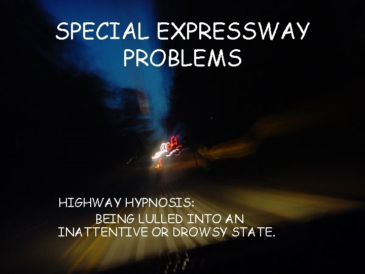 SPECIAL EXPRESSWAY PROBLEMS HIGHWAY HYPNOSIS: BEING LULLED INTO AN INATTENTIVE OR DROWSY STATE. 