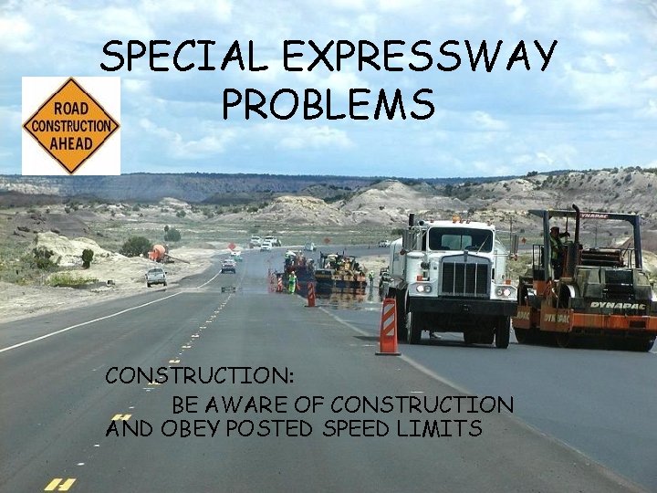 SPECIAL EXPRESSWAY PROBLEMS CONSTRUCTION: BE AWARE OF CONSTRUCTION AND OBEY POSTED SPEED LIMITS 