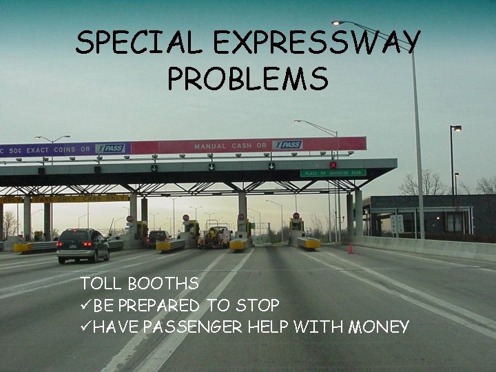 SPECIAL EXPRESSWAY PROBLEMS TOLL BOOTHS üBE PREPARED TO STOP üHAVE PASSENGER HELP WITH MONEY