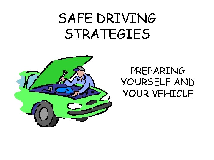 SAFE DRIVING STRATEGIES PREPARING YOURSELF AND YOUR VEHICLE 