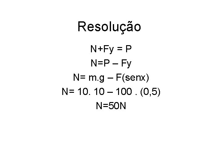 Resolução N+Fy = P N=P – Fy N= m. g – F(senx) N= 10.