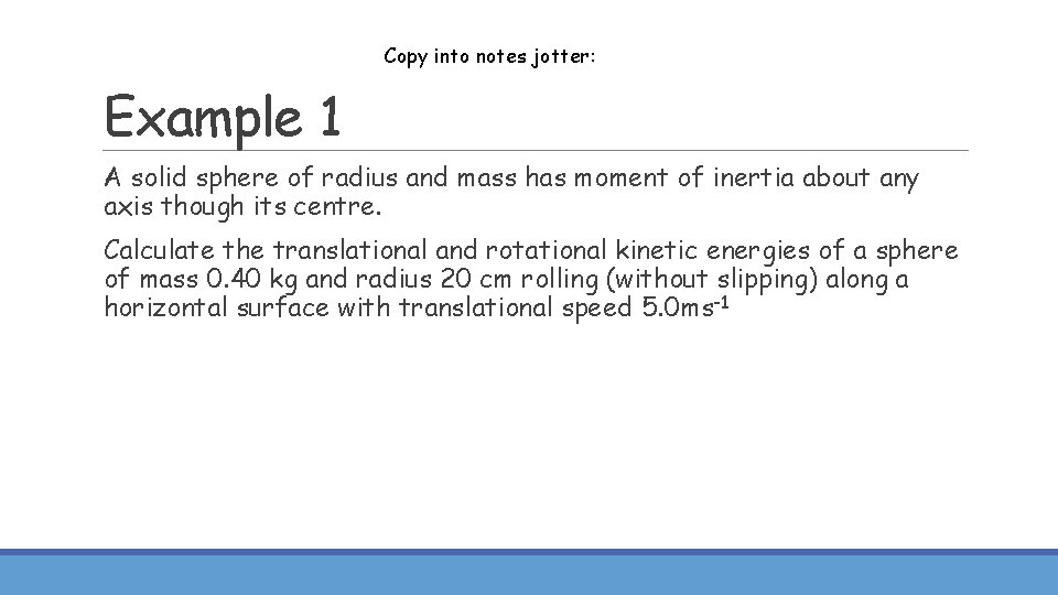 Copy into notes jotter: Example 1 A solid sphere of radius and mass has