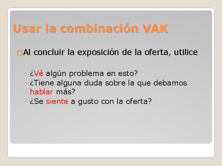 Usar la combinación VAK �Al concluir la exposición de la oferta, utilice ◦ ¿Vé