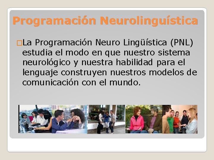 Programación Neurolinguística �La Programación Neuro Lingüística (PNL) estudia el modo en que nuestro sistema