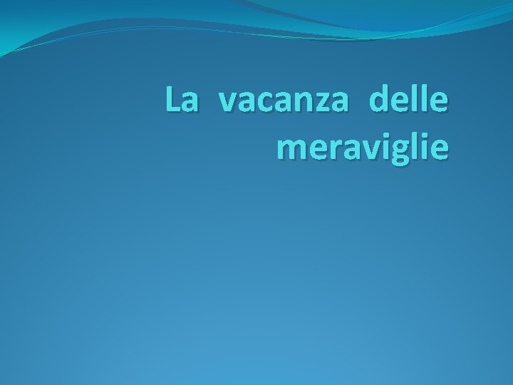 La vacanza delle meraviglie 