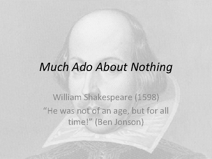 Much Ado About Nothing William Shakespeare (1598) “He was not of an age, but