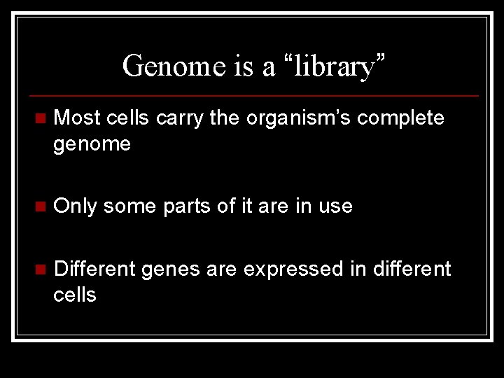 Genome is a “library” n Most cells carry the organism’s complete genome n Only