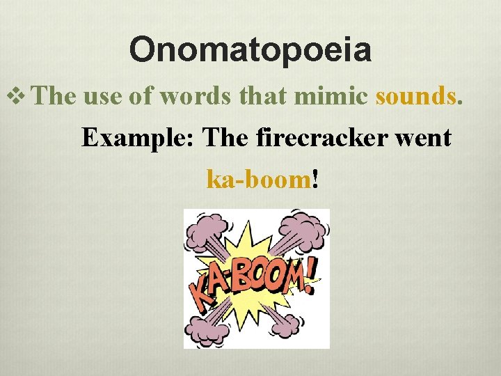 Onomatopoeia v The use of words that mimic sounds. Example: The firecracker went ka-boom!