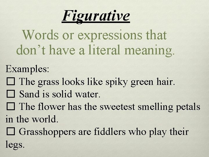 Figurative Words or expressions that don’t have a literal meaning. Examples: � The grass