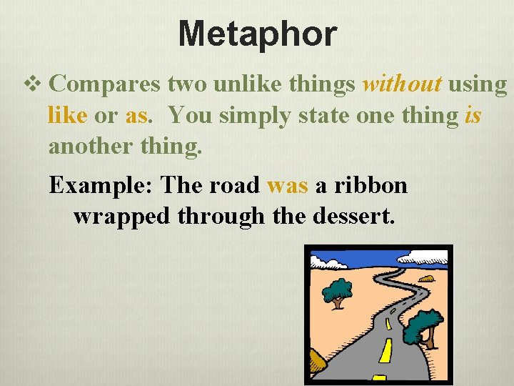 Metaphor v Compares two unlike things without using like or as. You simply state