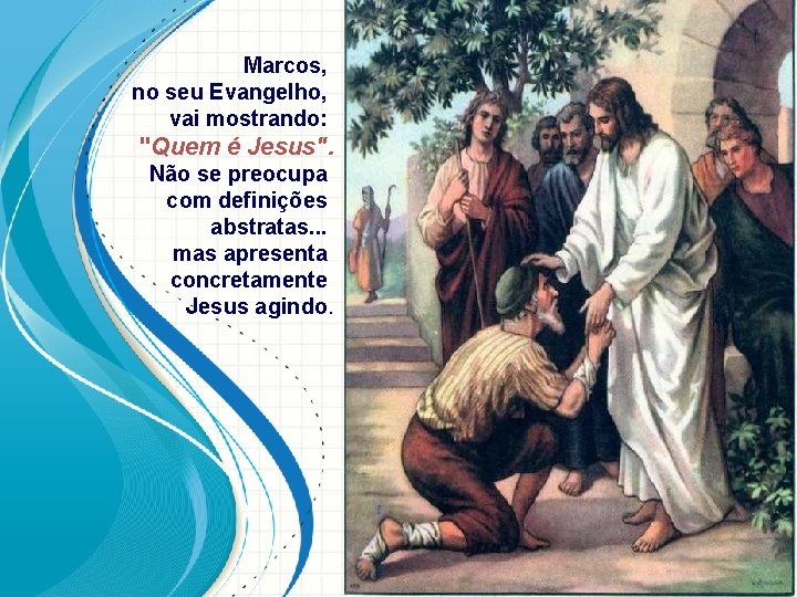 Marcos, no seu Evangelho, vai mostrando: "Quem é Jesus". Não se preocupa com definições