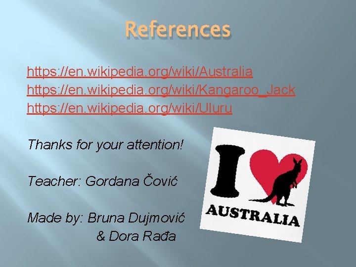 References https: //en. wikipedia. org/wiki/Australia https: //en. wikipedia. org/wiki/Kangaroo_Jack https: //en. wikipedia. org/wiki/Uluru Thanks