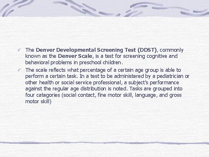 The Denver Developmental Screening Test (DDST), commonly known as the Denver Scale, is a