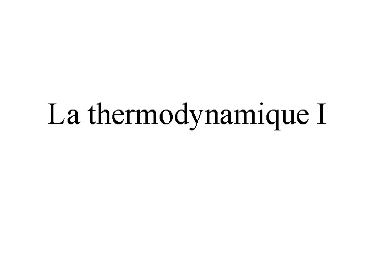 La thermodynamique I La thermodynamique I