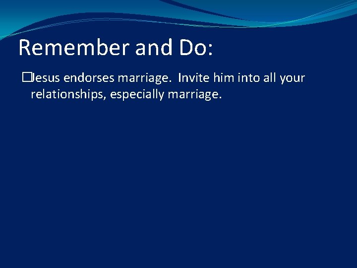 Remember and Do: �Jesus endorses marriage. Invite him into all your relationships, especially marriage.