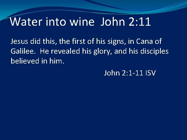 Water into wine John 2: 11 Jesus did this, the first of his signs,