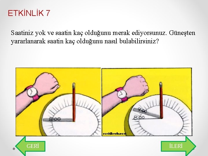 ETKİNLİK 7 Saatiniz yok ve saatin kaç olduğunu merak ediyorsunuz. Güneşten yararlanarak saatin kaç