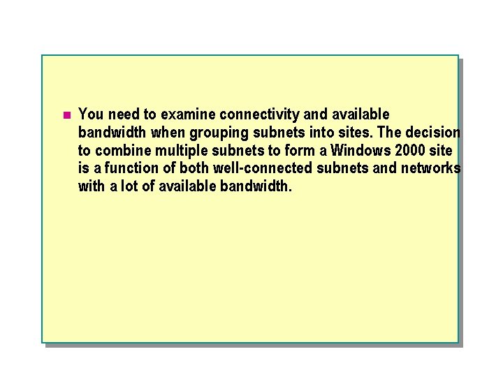 n You need to examine connectivity and available bandwidth when grouping subnets into sites.