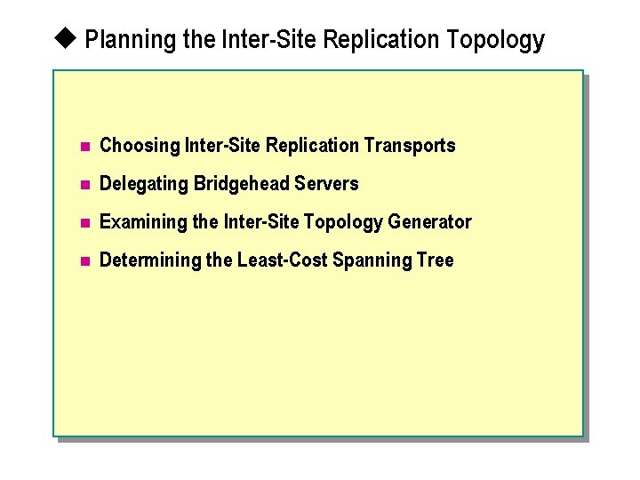 u Planning the Inter-Site Replication Topology n Choosing Inter-Site Replication Transports n Delegating Bridgehead
