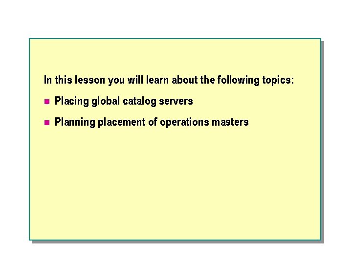 In this lesson you will learn about the following topics: n Placing global catalog