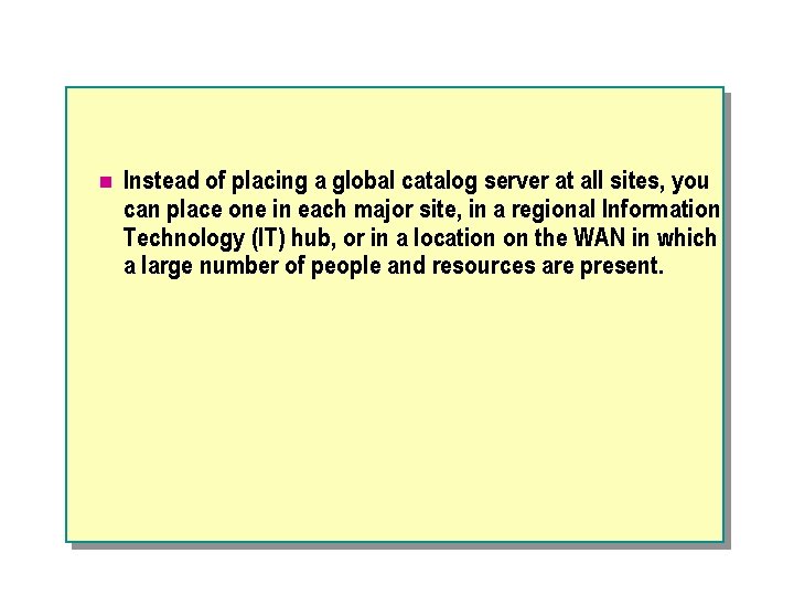n Instead of placing a global catalog server at all sites, you can place