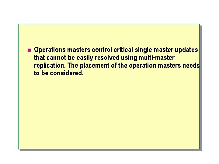 n Operations masters control critical single master updates that cannot be easily resolved using
