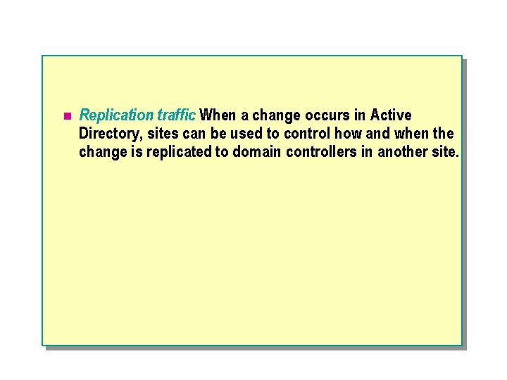 n Replication traffic. When a change occurs in Active Directory, sites can be used