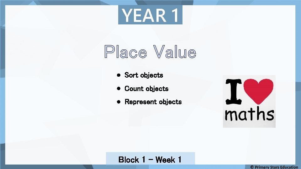 YEAR 1 Place Value Sort objects Count objects Represent objects Block 1 – Week