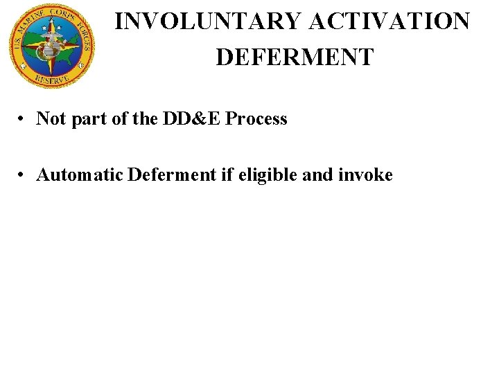 INVOLUNTARY ACTIVATION DEFERMENT • Not part of the DD&E Process • Automatic Deferment if