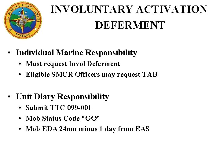 INVOLUNTARY ACTIVATION DEFERMENT • Individual Marine Responsibility • Must request Invol Deferment • Eligible
