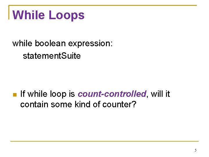 While Loops while boolean expression: statement. Suite If while loop is count-controlled, will it
