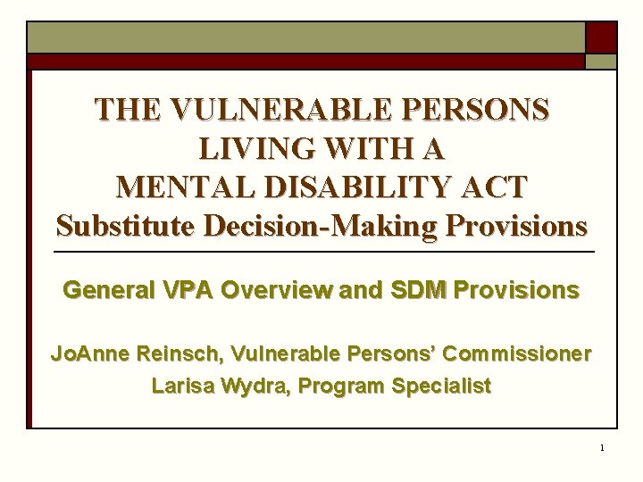 THE VULNERABLE PERSONS LIVING WITH A MENTAL DISABILITY ACT Substitute Decision-Making Provisions General VPA